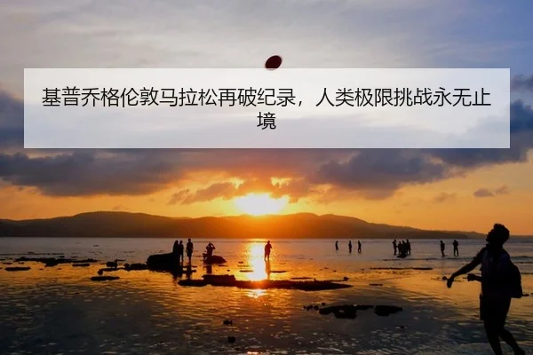 基普乔格伦敦马拉松再破纪录，人类极限挑战永无止境